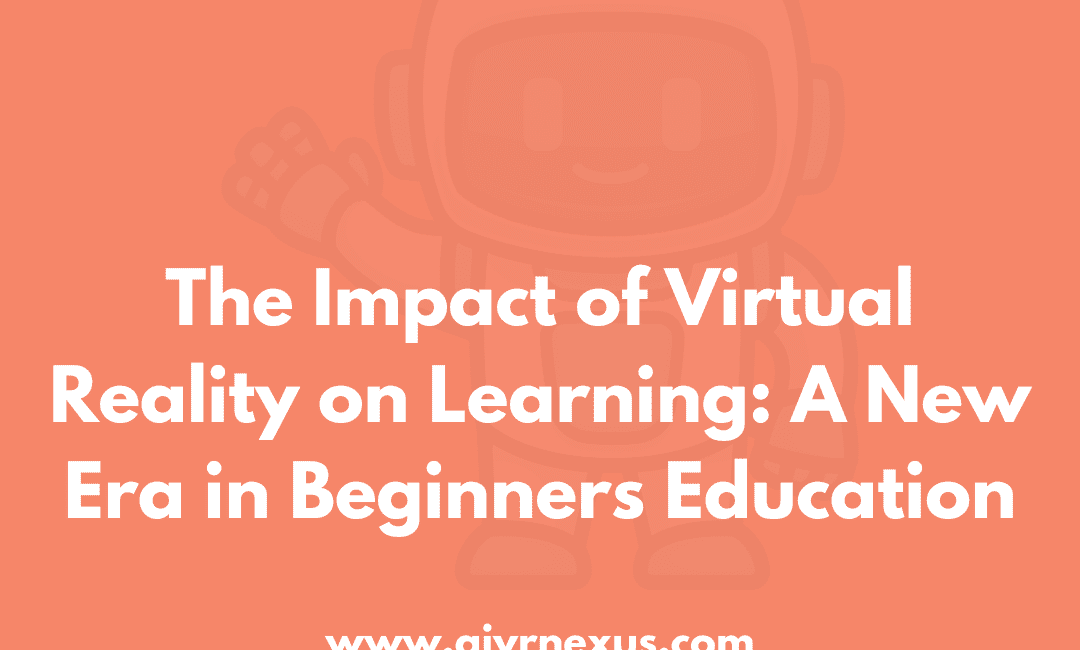 The Impact of Virtual Reality on Learning: A New Era in Beginners Education