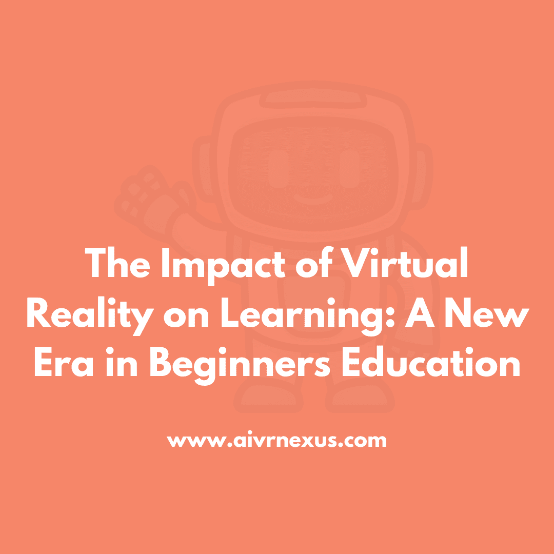 The Impact of Virtual Reality on Learning: A New Era in Beginners Education