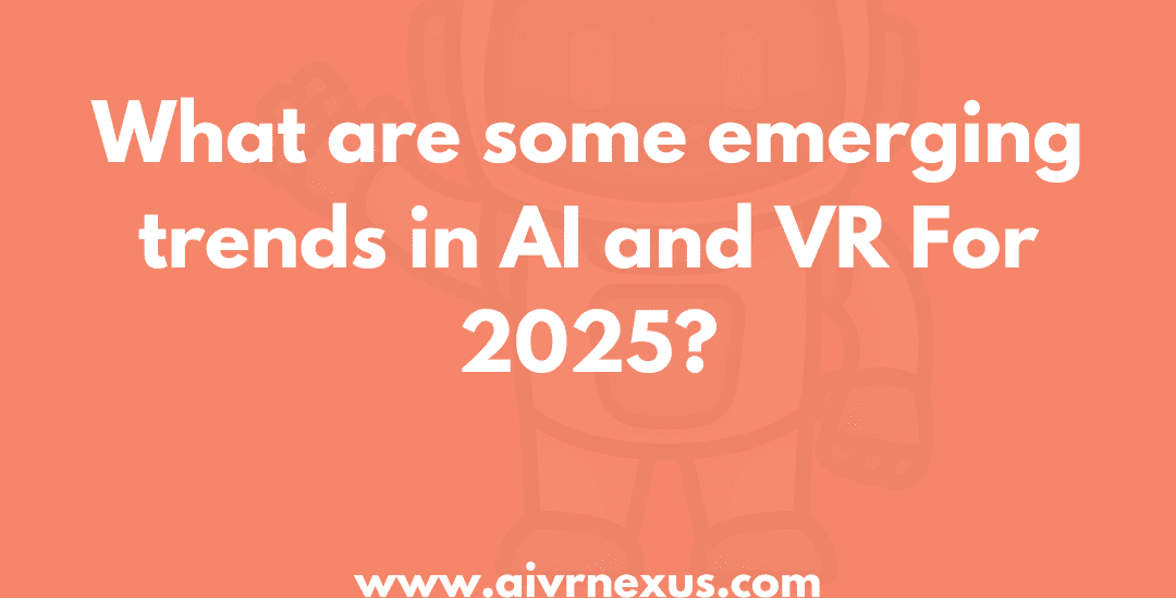 What are some emerging trends in AI and VR For 2025?