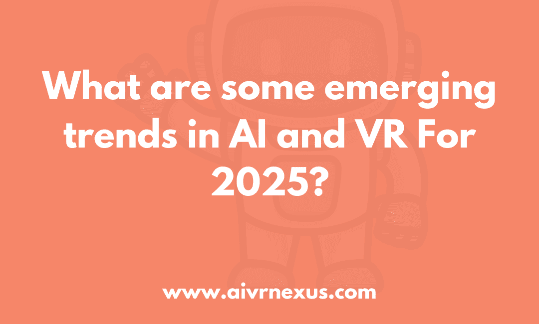 What are some emerging trends in AI and VR For 2025?