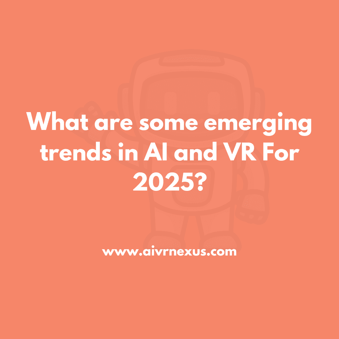 What are some emerging trends in AI and VR For 2025?