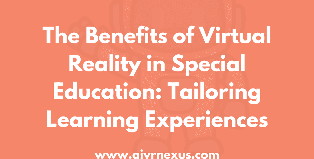 The Benefits of Virtual Reality in Special Education: Tailoring Learning Experiences